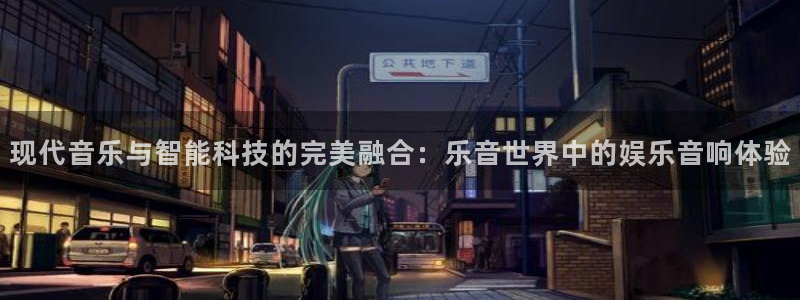 永信贵宾会最新地址：现代音乐与智能科技的完美融合：乐音世界中的娱乐音响体验